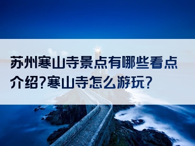 苏州寒山寺景点有哪些看点介绍？寒山寺怎么游玩？