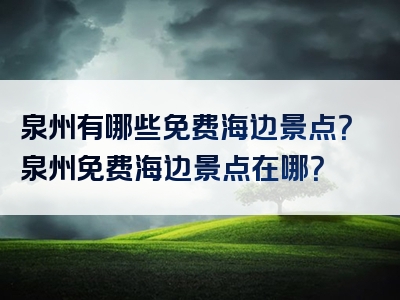 泉州有哪些免费海边景点？泉州免费海边景点在哪？
