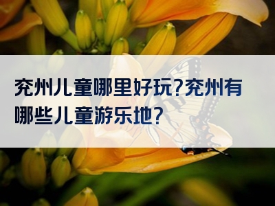 兖州儿童哪里好玩？兖州有哪些儿童游乐地？