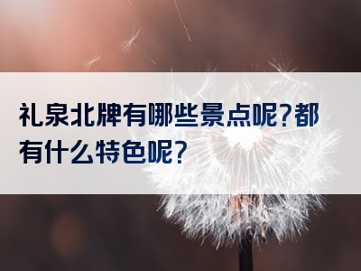 礼泉北牌有哪些景点呢？都有什么特色呢？
