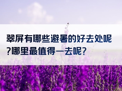 翠屏有哪些避暑的好去处呢？哪里最值得一去呢？