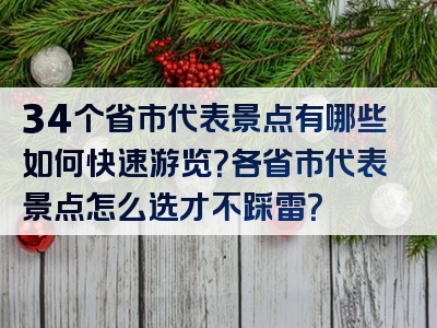 34个省市代表景点有哪些如何快速游览？各省市代表景点怎么选才不踩雷？