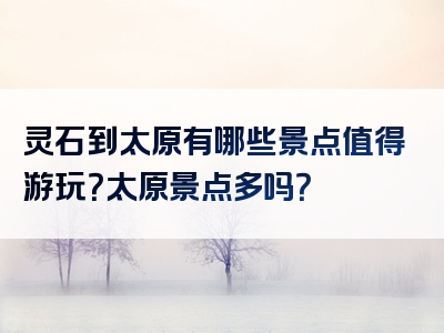 灵石到太原有哪些景点值得游玩？太原景点多吗？