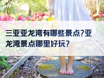 三亚亚龙湾有哪些景点？亚龙湾景点哪里好玩？