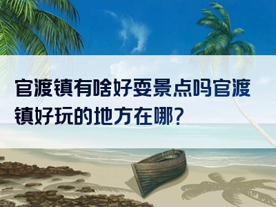 官渡镇有啥好耍景点吗官渡镇好玩的地方在哪？