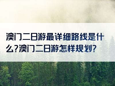 澳门二日游最详细路线是什么？澳门二日游怎样规划？