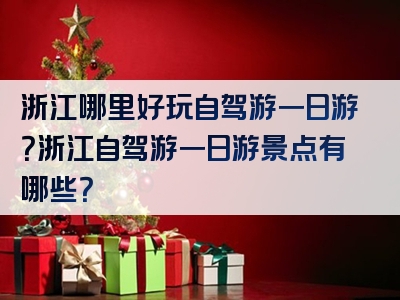 浙江哪里好玩自驾游一日游？浙江自驾游一日游景点有哪些？