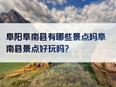 阜阳阜南县有哪些景点吗阜南县景点好玩吗？