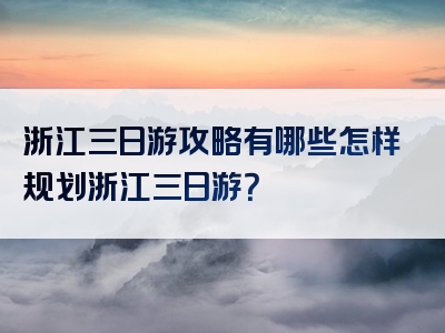 浙江三日游攻略有哪些怎样规划浙江三日游？
