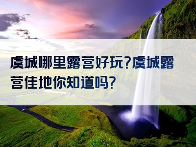 虞城哪里露营好玩？虞城露营佳地你知道吗？