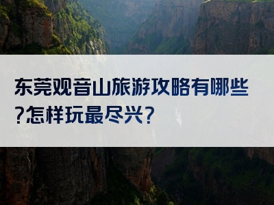 东莞观音山旅游攻略有哪些？怎样玩最尽兴？