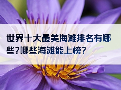 世界十大最美海滩排名有哪些？哪些海滩能上榜？
