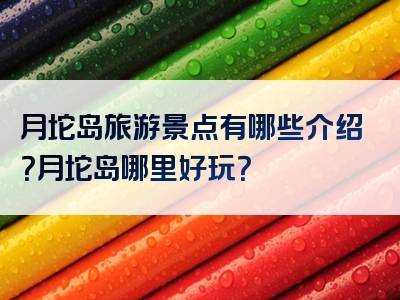 月坨岛旅游景点有哪些介绍？月坨岛哪里好玩？