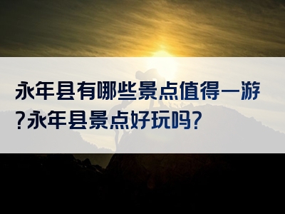 永年县有哪些景点值得一游？永年县景点好玩吗？