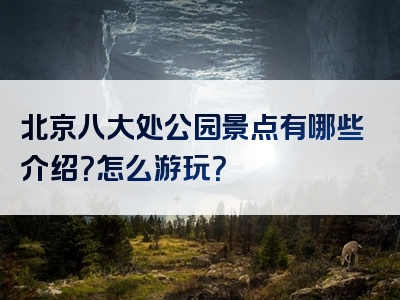 北京八大处公园景点有哪些介绍？怎么游玩？