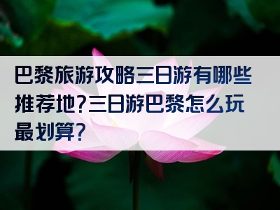 巴黎旅游攻略三日游有哪些推荐地？三日游巴黎怎么玩最划算？