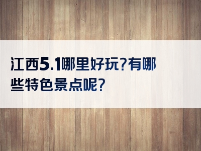 江西5.1哪里好玩？有哪些特色景点呢？