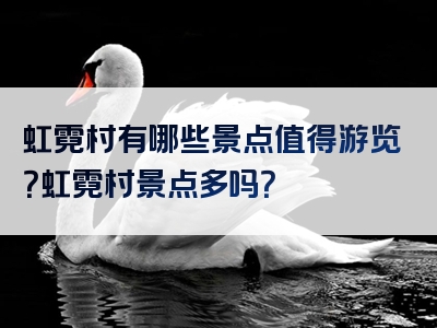 虹霓村有哪些景点值得游览？虹霓村景点多吗？