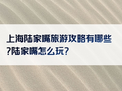 上海陆家嘴旅游攻略有哪些？陆家嘴怎么玩？