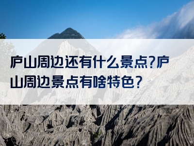 庐山周边还有什么景点？庐山周边景点有啥特色？
