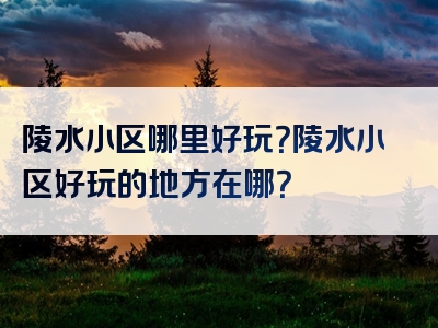 陵水小区哪里好玩？陵水小区好玩的地方在哪？