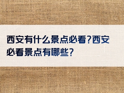 西安有什么景点必看？西安必看景点有哪些？