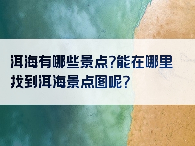 洱海有哪些景点？能在哪里找到洱海景点图呢？