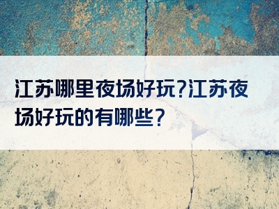 江苏哪里夜场好玩？江苏夜场好玩的有哪些？