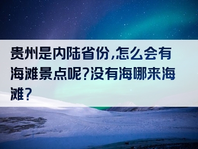 贵州是内陆省份，怎么会有海滩景点呢？没有海哪来海滩？