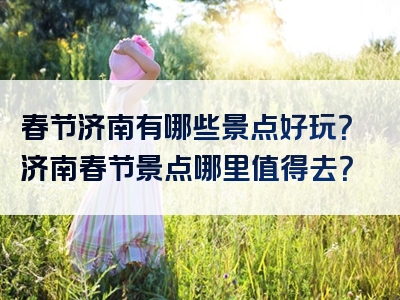 春节济南有哪些景点好玩？济南春节景点哪里值得去？