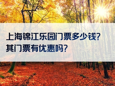 上海锦江乐园门票多少钱？其门票有优惠吗？