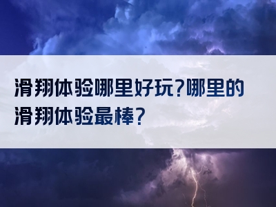 滑翔体验哪里好玩？哪里的滑翔体验最棒？