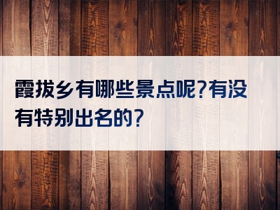 霞拔乡有哪些景点呢？有没有特别出名的？