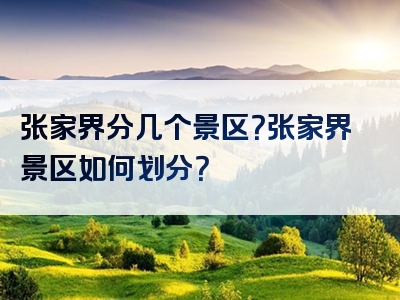 张家界分几个景区？张家界景区如何划分？