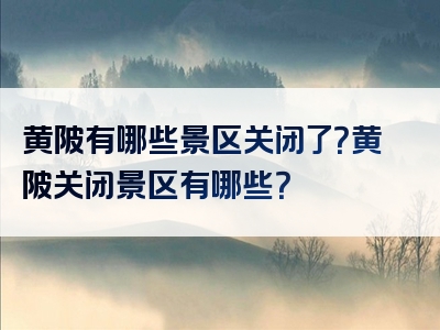 黄陂有哪些景区关闭了？黄陂关闭景区有哪些？