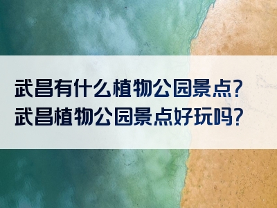 武昌有什么植物公园景点？武昌植物公园景点好玩吗？