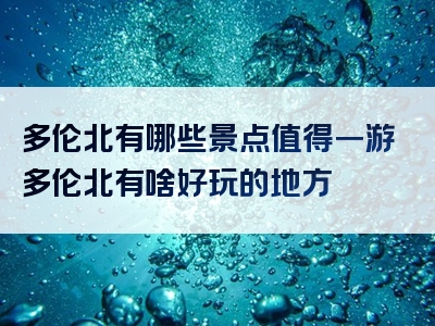 多伦北有哪些景点值得一游多伦北有啥好玩的地方