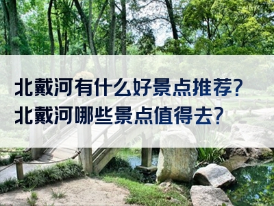 北戴河有什么好景点推荐？北戴河哪些景点值得去？