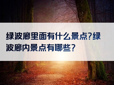 绿波廊里面有什么景点？绿波廊内景点有哪些？