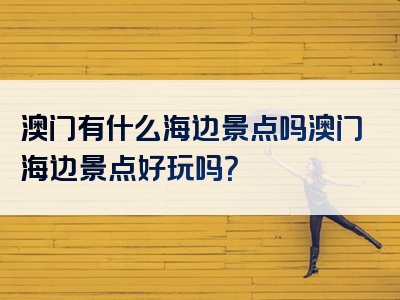 澳门有什么海边景点吗澳门海边景点好玩吗？