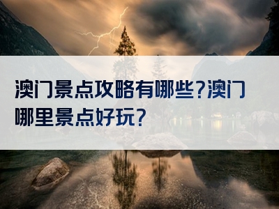 澳门景点攻略有哪些？澳门哪里景点好玩？