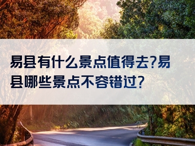 易县有什么景点值得去？易县哪些景点不容错过？