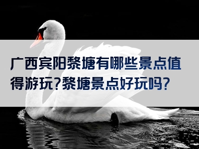 广西宾阳黎塘有哪些景点值得游玩？黎塘景点好玩吗？