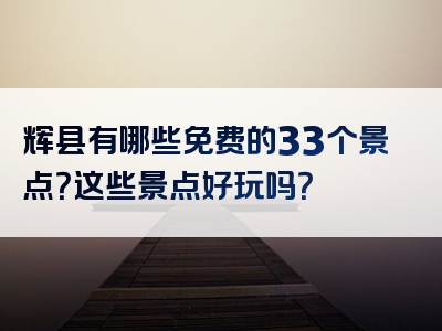 辉县有哪些免费的33个景点？这些景点好玩吗？
