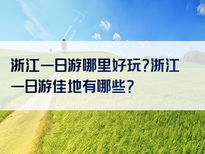 浙江一日游哪里好玩？浙江一日游佳地有哪些？