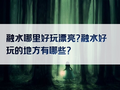 融水哪里好玩漂亮？融水好玩的地方有哪些？