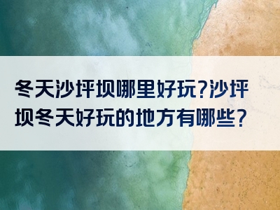 冬天沙坪坝哪里好玩？沙坪坝冬天好玩的地方有哪些？