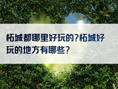 柘城都哪里好玩的？柘城好玩的地方有哪些？