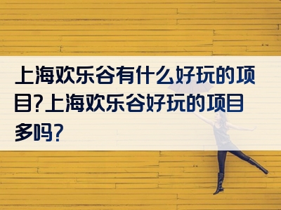 上海欢乐谷有什么好玩的项目？上海欢乐谷好玩的项目多吗？