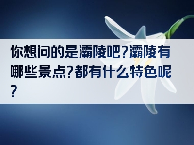 你想问的是灞陵吧？灞陵有哪些景点？都有什么特色呢？